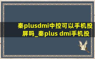 秦plusdmi中控可以手机投屏吗_秦plus dmi手机投屏